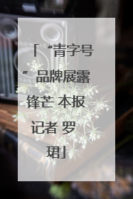 “青字号”品牌展露锋芒 本报记者 罗 珺