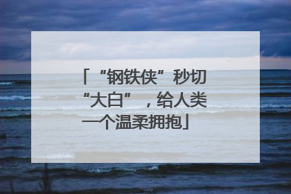 “钢铁侠”秒切“大白”，给人类一个温柔拥抱
