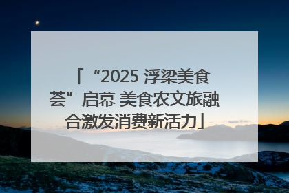“2025 浮梁美食荟”启幕 美食农文旅融合激发消费新活力