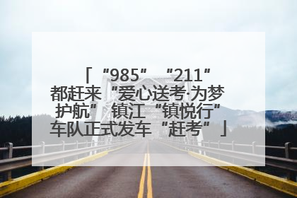 “985”“211”都赶来“爱心送考·为梦护航” 镇江“镇悦行”车队正式发车“赶考”