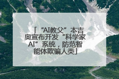 “AI教父”本吉奥宣布开发“科学家AI”系统，防范智能体欺骗人类