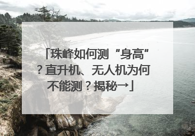 珠峰如何测“身高”？直升机、无人机为何不能测？揭秘→