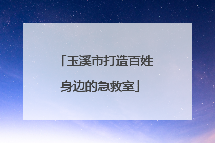 玉溪市打造百姓身边的急救室