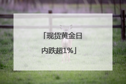 现货黄金日内跌超1%