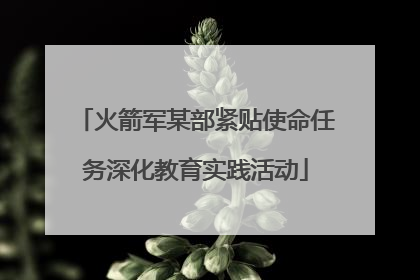 火箭军某部紧贴使命任务深化教育实践活动