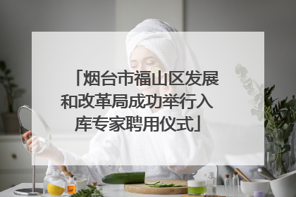 烟台市福山区发展和改革局成功举行入库专家聘用仪式