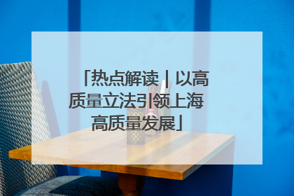 热点解读｜以高质量立法引领上海高质量发展