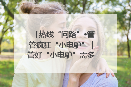热线“问路”•管管疯狂“小电驴”｜管好“小电驴”需多部门形成合力