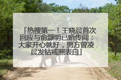 热搜第一！王晓晨首次回应与俞灏明已婚传闻：大家开心就好，男方曾凌晨发钻戒照表白