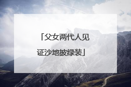 父女两代人见证沙地披绿装