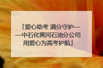 爱心助考 满分守护——中石化黄冈石油分公司用爱心为高考护航