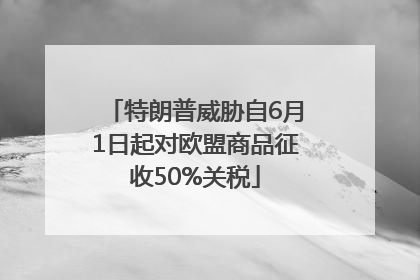 特朗普威胁自6月1日起对欧盟商品征收50%关税