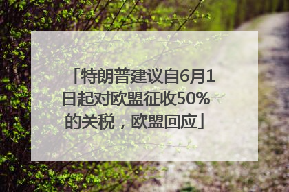 特朗普建议自6月1日起对欧盟征收50%的关税，欧盟回应