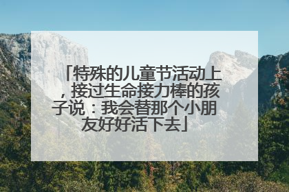特殊的儿童节活动上，接过生命接力棒的孩子说：我会替那个小朋友好好活下去