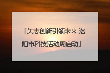 矢志创新引领未来 洛阳市科技活动周启动