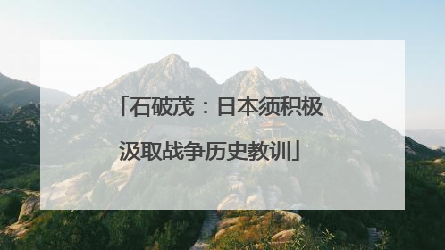 石破茂：日本须积极汲取战争历史教训