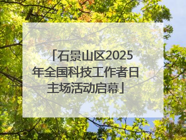 石景山区2025年全国科技工作者日主场活动启幕