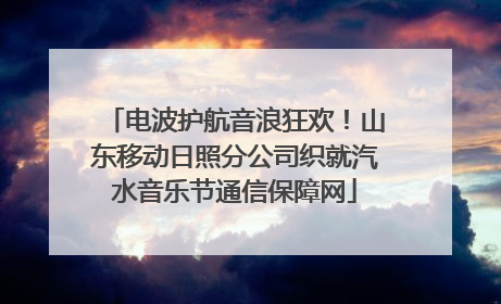 电波护航音浪狂欢！山东移动日照分公司织就汽水音乐节通信保障网