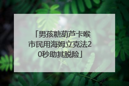 男孩糖葫芦卡喉 市民用海姆立克法20秒助其脱险