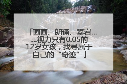 画画、朗诵、攀岩……视力只有0.05的12岁女孩，找寻属于自己的“奇迹”