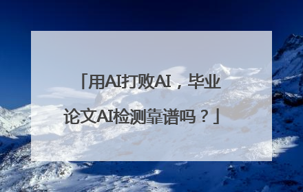 用AI打败AI，毕业论文AI检测靠谱吗？