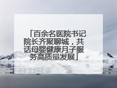 百余名医院书记院长齐聚聊城，共话母婴健康月子服务高质量发展