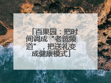百果园：把时间调成“老爸频道”，把送礼变成健康模式