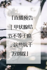 直播预告｜甲状腺结节不等于癌，这些坑千万别踩