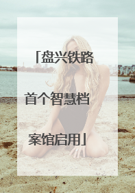 盘兴铁路首个智慧档案馆启用