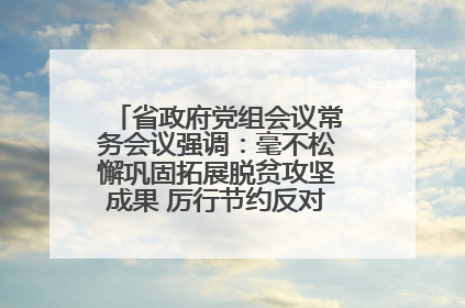 省政府党组会议常务会议强调：毫不松懈巩固拓展脱贫攻坚成果 厉行节约反对浪费弘扬优良作风