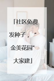 社区免费发种子，“金美花园”大家建