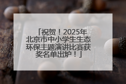 祝贺！2025年北京市中小学生生态环保主题演讲比赛获奖名单出炉！