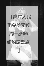 离岸人民币兑美元较周三涨86纽约尾盘点