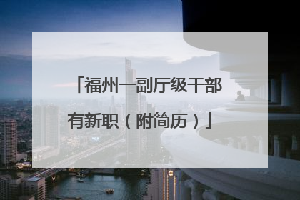 福州一副厅级干部有新职（附简历）