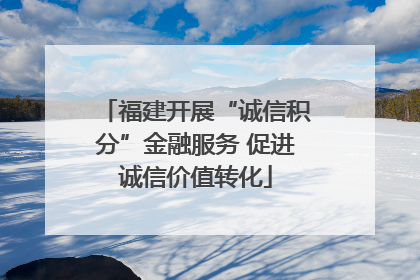 福建开展“诚信积分”金融服务 促进诚信价值转化