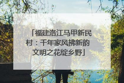 福建洛江马甲新民村：千年家风拂新韵 文明之花绽乡野