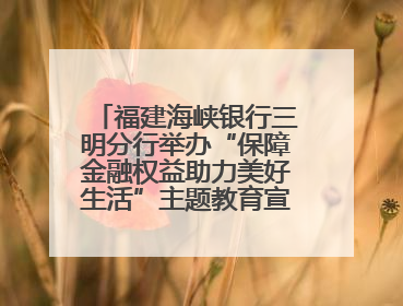 福建海峡银行三明分行举办“保障金融权益助力美好生活”主题教育宣传活动