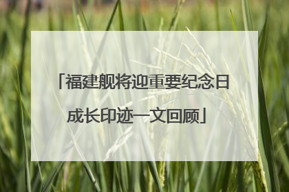 福建舰将迎重要纪念日 成长印迹一文回顾