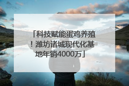 科技赋能蛋鸡养殖！潍坊诸城现代化基地年销4000万