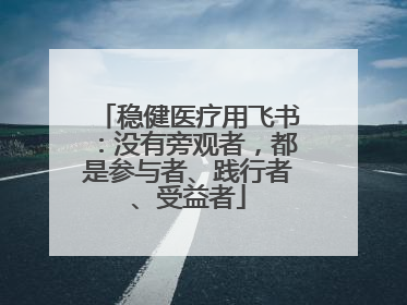 稳健医疗用飞书：没有旁观者，都是参与者、践行者、受益者