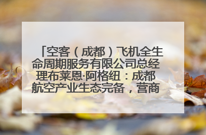 空客（成都）飞机全生命周期服务有限公司总经理布莱恩·阿格纽：成都航空产业生态完备，营商环境优势显著
