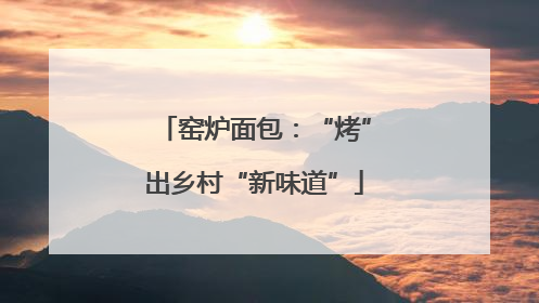 窑炉面包：“烤”出乡村“新味道”