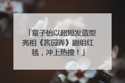 章子怡以超短发造型亮相《酱园弄》剧组红毯，冲上热搜！