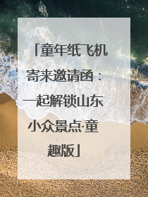 童年纸飞机寄来邀请函：一起解锁山东小众景点·童趣版