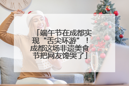 端午节在成都实现“舌尖环游”！成都这场非遗美食节把网友馋哭了