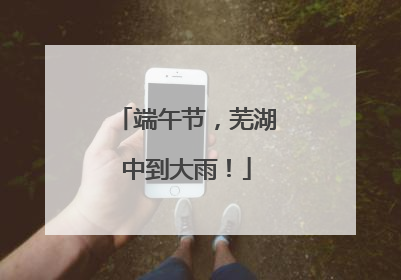 端午节，芜湖中到大雨！