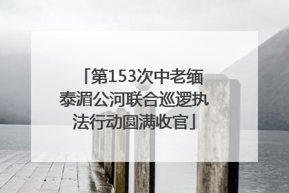 第153次中老缅泰湄公河联合巡逻执法行动圆满收官