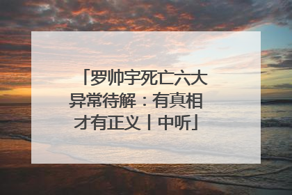 罗帅宇死亡六大异常待解：有真相才有正义丨中听