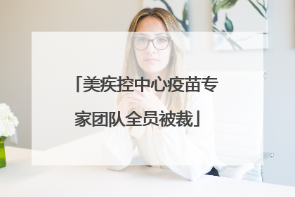 美疾控中心疫苗专家团队全员被裁