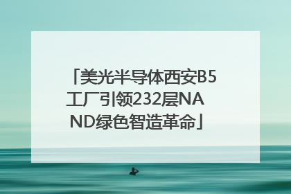 美光半导体西安B5工厂引领232层NAND绿色智造革命